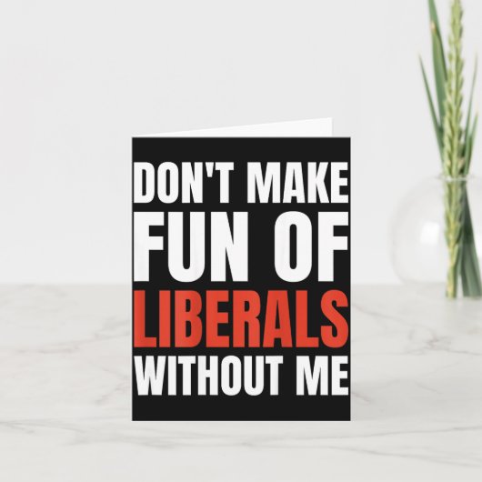 Carte Don't Make Fun Of Liberals Without Me (on Back)  (Devant)