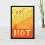 Carte Don't Worry You're Still Hot Funny Birthday Card<br><div class="desc">This humorous card features hand-lettered text which reads "Don't worry,  you're still hot". Great birthday card for a significant other or close friend.</div>