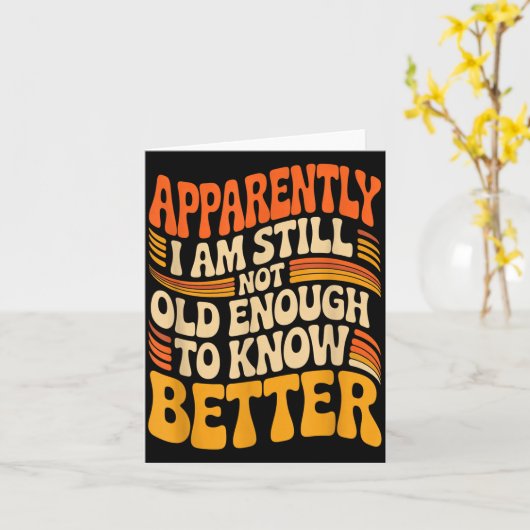 Carte Funny Apparently I Am Still Not Old Enough To Know (Fleur jaune)