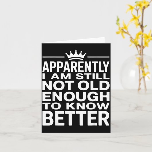 Carte Funny Apparently I Am Still Not Old Enough To Know (Fleur jaune)