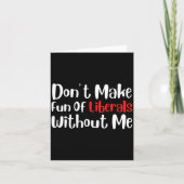Carte Funny Don't Make Fun Of Liberals Without Me Premiu (Devant)