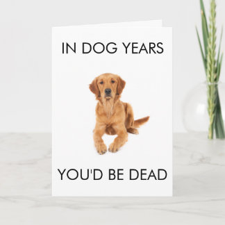 Carte In Dog Years You'd Be Dead Birthday Card