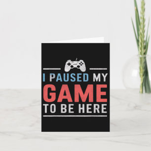 Carte J'ai mis mon jeu en pause pour être ici Vidéo Jeux
