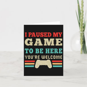 Carte J'ai mis mon jeu en pause pour être ici, vous êtes