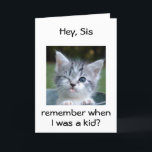 CARTE KITTEN POUR *SIS*=BEST BIRTHDAY EVER<br><div class="desc">WINKING KITTEN SAYS REMEMBRE ME AS A "KID" WHEN YOU COULD NOT BELIEVE "THIS FACE"... .HAPPY BIRTHDAY "SIS"-THE BEST EVER!!!!!!</div>