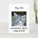 CARTE KITTEN POUR *SIS*=BEST BIRTHDAY EVER<br><div class="desc">WINKING KITTEN SAYS REMEMBRE ME AS A "KID" WHEN YOU COULD NOT BELIEVE "THIS FACE"... .HAPPY BIRTHDAY "SIS"-THE BEST EVER!!!!!!</div>