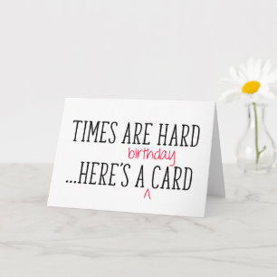 Carte Les temps sont durs, voici un anniversaire drôle