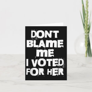 Carte Ne me blâmez pas, j'ai voté pour elle drôle