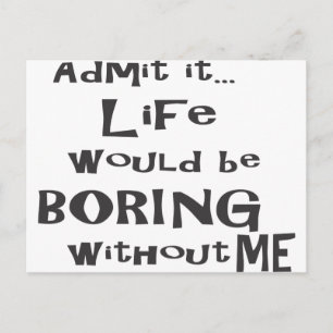 Carte Postale Admets que la vie serait ennuyeuse sans moi.