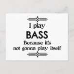 Carte Postale Bass - Play Itself Funny Deco Music<br><div class="desc">A funny deco black and white bass design that says I Play Bass Because It's Not Gonna Play Itself. You can change the background color to anything you like by going into the customize section. Pour adultes et enfants alike !</div>