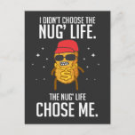 Carte Postale Funny Nug Life Design Poulet Nugget<br><div class="desc">Je n'ai pas choisi la vie des nus, la vie des nus m'a choisie ! Drôle poule nugget cadeau pour quiconque préfère les poumons pas les médicaments! Si vous aimez les vêtements de malbouffe et de nourriture amusante Designs. Ce design graphique cool fait un grand cadeau pour Pâques, Noël, Halloween,...</div>