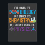 Carte Postale Funny Science Biologie Chimie Physique Enseignant<br><div class="desc">Si elle bouge,  c'est la biologie,  si elle pue,  c'est la chimie,  si elle ne marche pas,  c'est la physique. Don de science drôle pour professeur scientifique. Idéal pour l'école,  la classe et le bureau.</div>