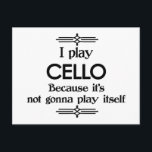 Carte Postale Violoncelle - Play Itself Funny Deco<br><div class="desc">A funny deco black and white cello design that says I Play Cello Because It's Not Gonna Play Itself. You can change the background color to anything you like by going into the customize section. Pour adultes et enfants alike !</div>