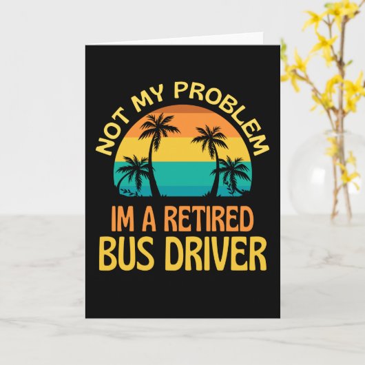 Carte Retired Bus Driver Not My Problem Anymore (Fleur jaune)