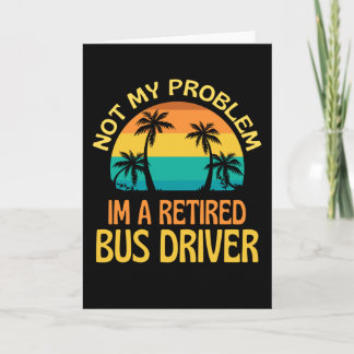 Carte Retired Bus Driver Not My Problem Anymore