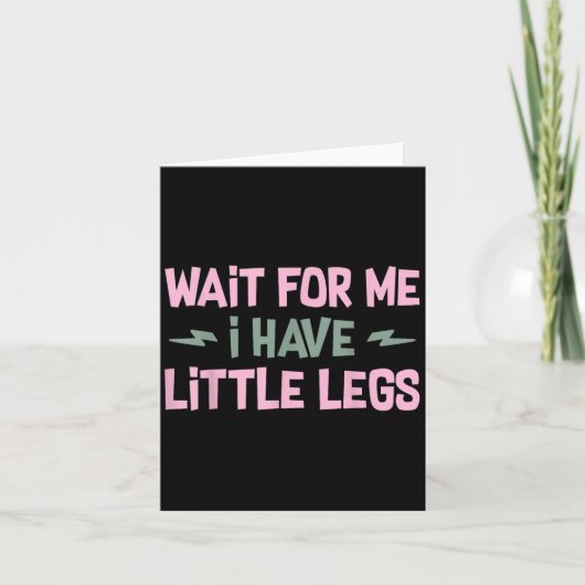 Carte Wait For Me I Have Little Legs Funny Quote Sarcast (Devant)