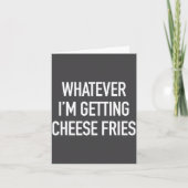 Carte Whatever Im Getting Cheese Fries - Funny Quote  (Devant)