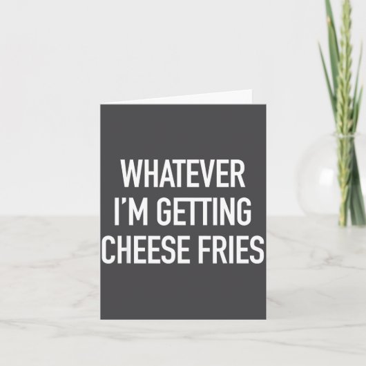 Carte Whatever Im Getting Cheese Fries - Funny Quote  (Devant)