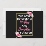 Cartes Pour Fêtes Annuelles The Love Between A Mother and Daughter Is Forever<br><div class="desc">The Love Between A Mother and Daughter Is Forever design. This is a short sentimental quota which is great a venin pour Mother's day. Donc surentas a general mother venin pour Birthday,  Christmas ou Valentine's Day.</div>
