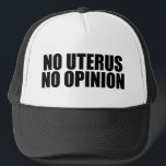 Casquette Pas d'Uterus Pas d'opinion Pro Choice<br><div class="desc">Pas d'Uterus Pas de casquette d'opinion. Une citation audacieuse pour le choix rappelant au Sénat et au Congrès de ne pas légiférer sur le corps d'une femme. Ne faites pas de lois contre l'avortement, soutenez le droit des femmes à choisir leur propre option de soins de santé. Uphold Roe contre...</div>