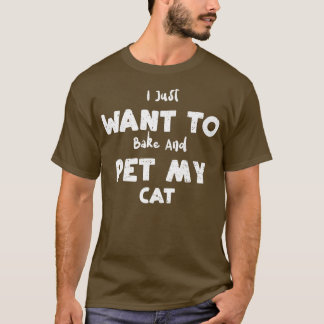 Cat I Just Want To Bake And Pet My Cat Baking T-shirt
