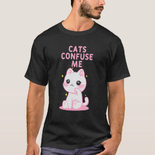 Cats Confuse Me Cat Lover Sayings Kitten Quotes Ca T-shirt