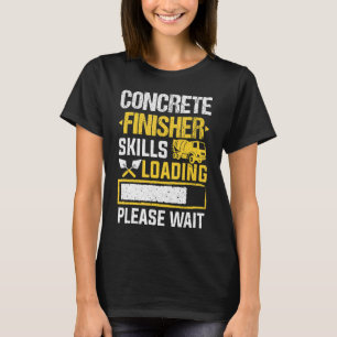 Cement Worker Skills Loading Concrete Finisher T-shirt