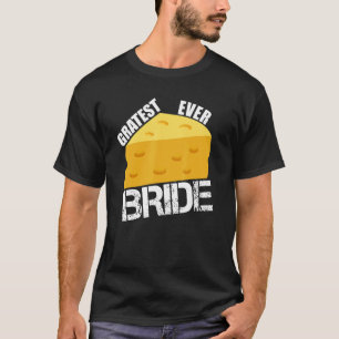 Cheese Pun Gratest Ever Bride Fun Wedding Engageme T-shirt
