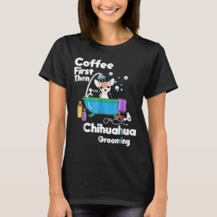 Chihuahua Coffee eerst en daarna Dog Grooming T-shirt