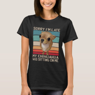 Chihuahua Sorry dat ik te laat ben mijn hond zat o T-shirt