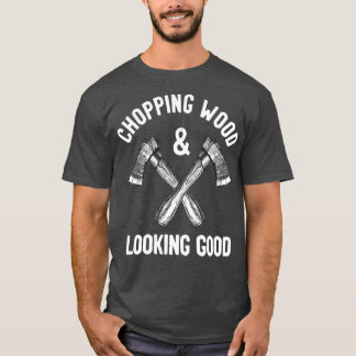 Chopping Wood amp look Good Funny Gezegde T-shirt