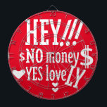 CIBLE DE FLÉCHETTES HEY!!! NO MONEY YES LOVE(LOVELY) BY MASANSER<br><div class="desc">HEY!!! NO MONEY YES LOVE(LOVELY) BY MASANSER Design Registered® worldwide in SAFECREATIVE with the code 2403257484254® The fonts used in some of my designs are either my own creation or they are ADOBE CREATIVE CLOUD fonts whose rights to their use are paid MONTHLY. Diseño Registrado® a nivel mundial en SAFECREATIVE...</div>
