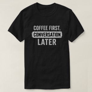 Citaat over koffie eerst, gesprek later t-shirt