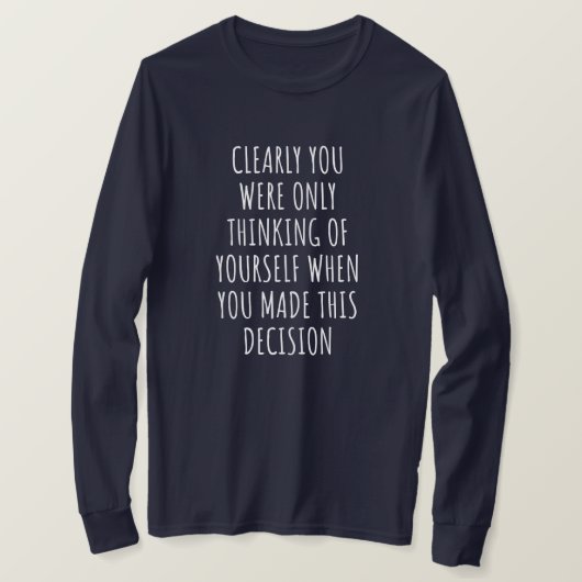 Clearly You Were Only Thinking Of Yourself When Yo T-shirt (Design voorkant)