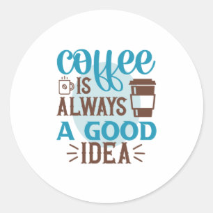 Coffee Art Coffee Is Always A Good Idea Ronde Sticker