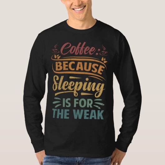 Coffee Because Sleeping Is For The Weak   Sarcasti T-shirt (Voorkant)