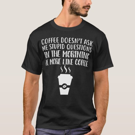 Coffee Doesn't Ask Me Stupid Questions T-shirt (Voorkant)