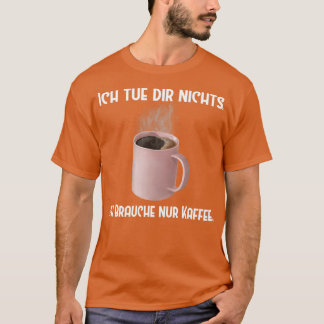 Coffee Ich tue dir nichts Brauche nur Kaffee T-shirt