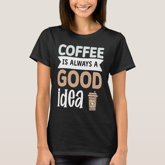 Coffee Is Always A Good Idea 1 T-shirt (Voorkant)