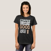 Coffee Is Always A Good Idea 1 T-shirt (Voorkant volledig)
