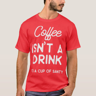 Coffee isnt a drink its a cup of sanity  t-shirt