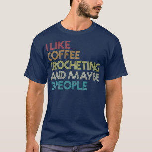 Coffee Lover Humor Quote Crochet Crocheting Coffee T-shirt