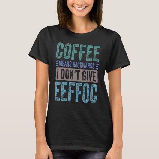 Coffee Means Backwords I Don't Give Eeffoc  Sarcas T-shirt (Voorkant)