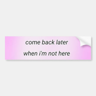 come back later bumpersticker