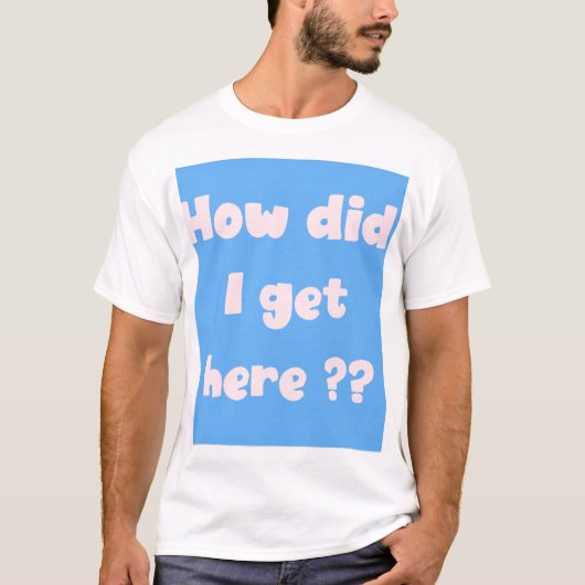 Comment suis-je arrivé ici ? t-shirt (Devant)