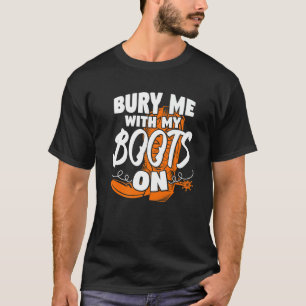 Cool Begraaf Me Met Mijn Laarzen Aan Cowgirls T-shirt