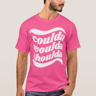 Coulda Woulda Shoulda T-shirt