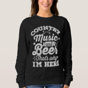 Country Music And Beer Thats Why Im Here Country Trui