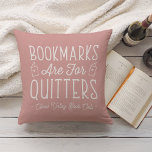 Coussin Bookmarks Are For Quitters Personalized Book Club<br><div class="desc">This cute nerdy design for book lovers, bookworms, authors, writers, book club friends or avid readers features the funny quote "Bookmarks Are For Quitters" with two small book illustrations on a dusty rose background. Personalize with a line of custom text beneath; perfect for your book club name, bookstore or event...</div>