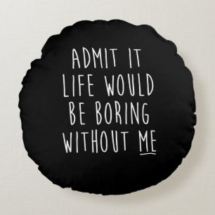 Coussins Ronds Admit It Life Would Be Boring Without Me Funny Say